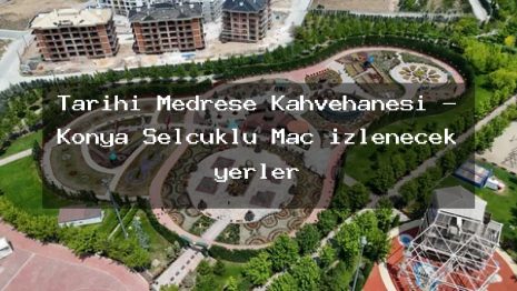 Tarihi Medrese Kahvehanesi – Konya Selçuklu Maç izlenecek yerler