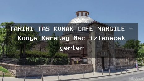 TARİHİ TAŞ KONAK CAFE NARGİLE – Konya Karatay Maç izlenecek yerler