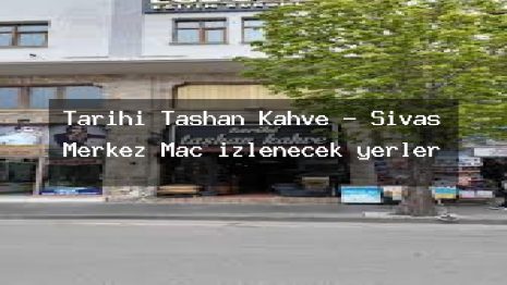 Tarihi Taşhan Kahve – Sivas Merkez Maç izlenecek yerler