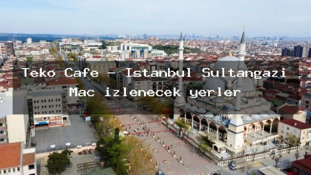 Teko Cafe – İstanbul Sultangazi Maç izlenecek yerler