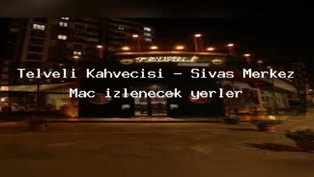 Telveli Kahvecisi – Sivas Merkez Maç izlenecek yerler