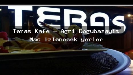 Teras Kafe – Ağrı Doğubazayıt Maç izlenecek yerler