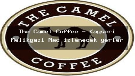 The Camel Coffee – Kayseri Melikgazi Maç izlenecek yerler