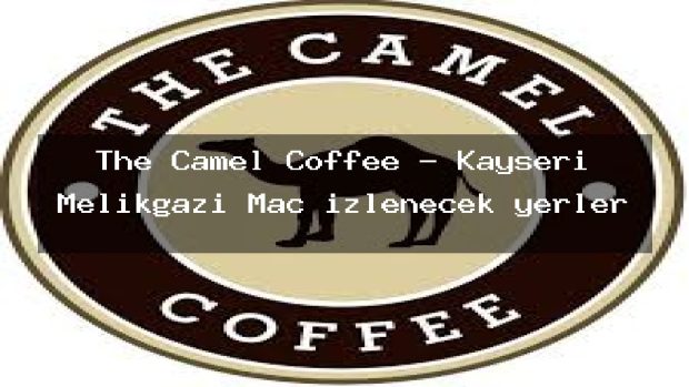 The Camel Coffee – Kayseri Melikgazi Maç izlenecek yerler