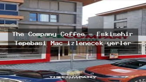 The Company Coffee – Eskişehir Tepebaşı Maç izlenecek yerler