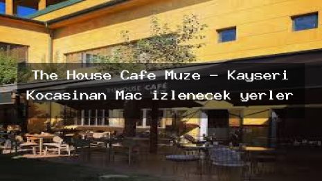 The House Cafe Müze – Kayseri Kocasinan Maç izlenecek yerler
