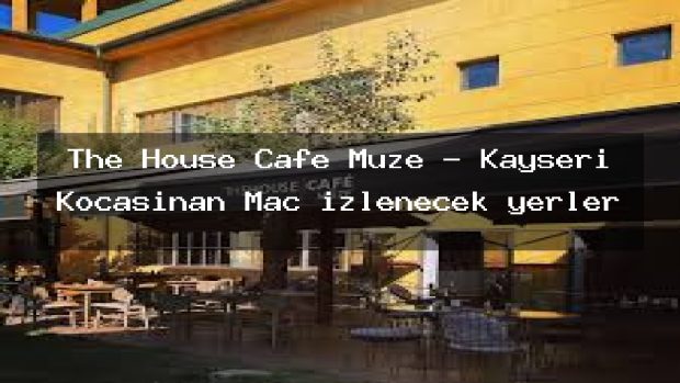 The House Cafe Müze – Kayseri Kocasinan Maç izlenecek yerler