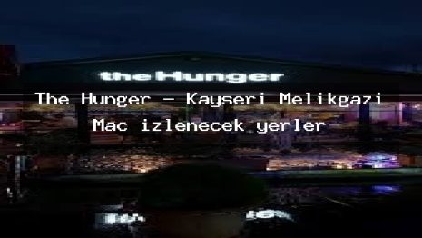 The Hunger – Kayseri Melikgazi Maç izlenecek yerler