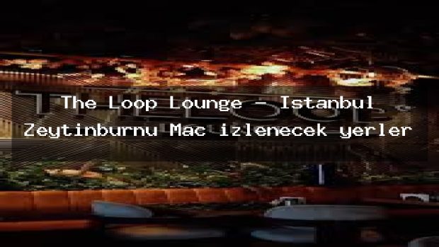 The Loop Lounge – İstanbul Zeytinburnu Maç izlenecek yerler