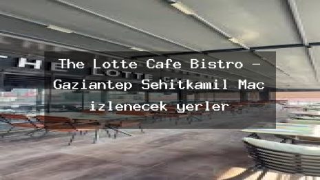The Lotte Cafe Bistro – Gaziantep Şehitkamil Maç izlenecek yerler
