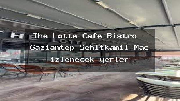 The Lotte Cafe Bistro – Gaziantep Şehitkamil Maç izlenecek yerler