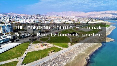 THE MAKARNA SALATA – Şırnak Merkez Maç izlenecek yerler