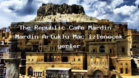 The Republic Cafe Mardin – Mardin Artuklu Maç izlenecek yerler
