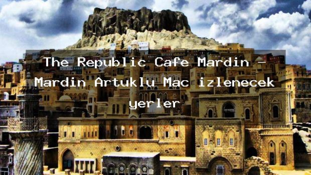 The Republic Cafe Mardin – Mardin Artuklu Maç izlenecek yerler