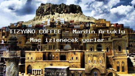 TİZYANO COFFEE – Mardin Artuklu Maç izlenecek yerler
