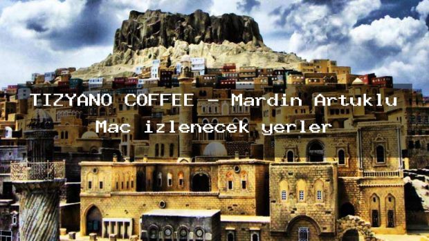 TİZYANO COFFEE – Mardin Artuklu Maç izlenecek yerler