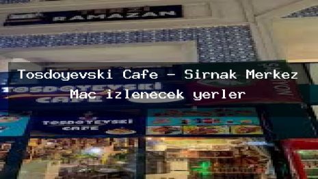 Tosdoyevski Cafe – Şırnak Merkez Maç izlenecek yerler