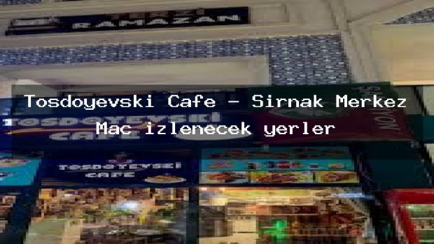 Tosdoyevski Cafe – Şırnak Merkez Maç izlenecek yerler