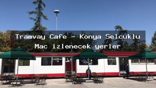 Tramvay Cafe – Konya Selçuklu Maç izlenecek yerler