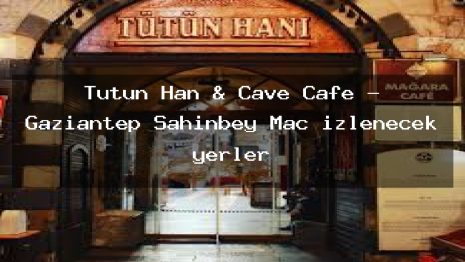 Tutun Han & Cave Cafe – Gaziantep Şahinbey Maç izlenecek yerler