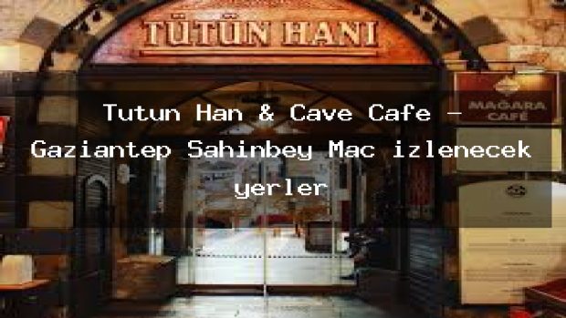 Tutun Han & Cave Cafe – Gaziantep Şahinbey Maç izlenecek yerler