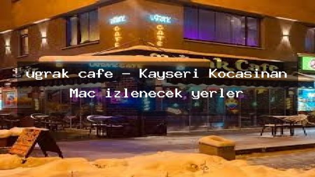 uğrak cafe – Kayseri Kocasinan Maç izlenecek yerler