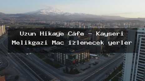 Uzun Hikaye Cafe – Kayseri Melikgazi Maç izlenecek yerler