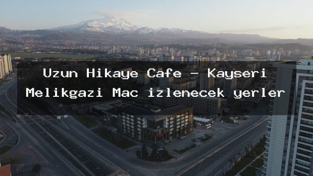 Uzun Hikaye Cafe – Kayseri Melikgazi Maç izlenecek yerler