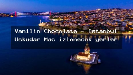 Vanilin Chocolate – İstanbul Üsküdar Maç izlenecek yerler