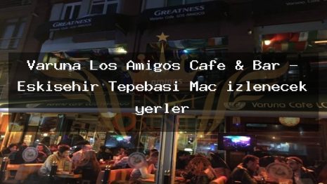 Varuna Los Amigos Cafe & Bar – Eskişehir Tepebaşı Maç izlenecek yerler