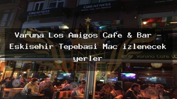 Varuna Los Amigos Cafe & Bar – Eskişehir Tepebaşı Maç izlenecek yerler