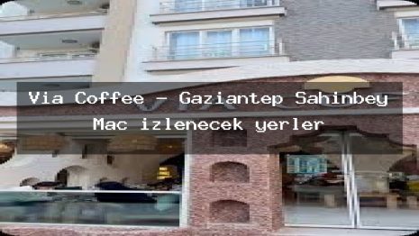 Via Coffee – Gaziantep Şahinbey Maç izlenecek yerler