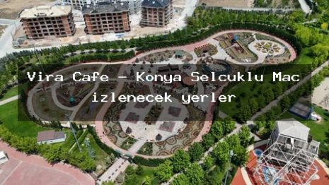 Vira Cafe – Konya Selçuklu Maç izlenecek yerler