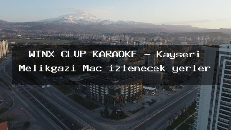 WİNX CLUP KARAOKE – Kayseri Melikgazi Maç izlenecek yerler