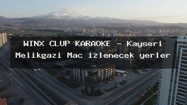 WİNX CLUP KARAOKE – Kayseri Melikgazi Maç izlenecek yerler