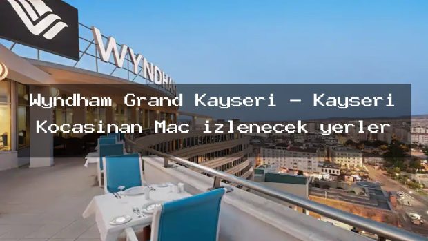 Wyndham Grand Kayseri – Kayseri Kocasinan Maç izlenecek yerler