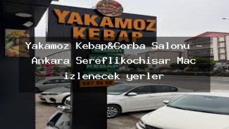 Yakamoz Kebap&Çorba Salonu – Ankara Şereflikoçhisar Maç izlenecek yerler