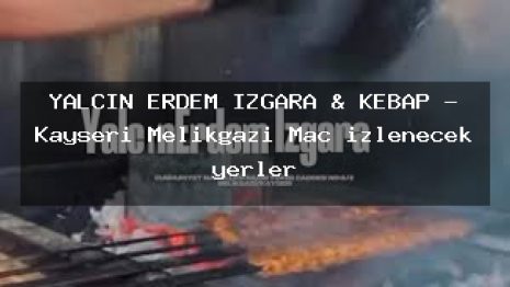 YALÇIN ERDEM IZGARA & KEBAP – Kayseri Melikgazi Maç izlenecek yerler