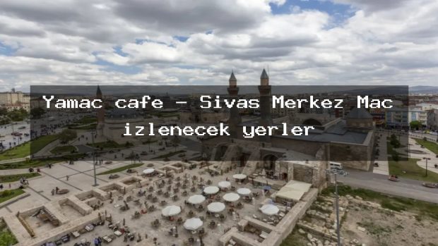 Yamaç cafe – Sivas Merkez Maç izlenecek yerler