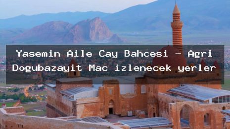 Yasemin Aile Çay Bahçesi – Ağrı Doğubazayıt Maç izlenecek yerler