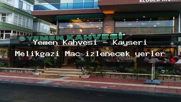 Yemen Kahvesi – Kayseri Melikgazi Maç izlenecek yerler