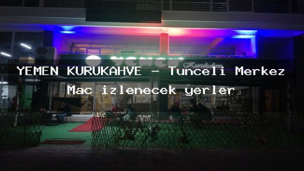 YEMEN KURUKAHVE – Tunceli Merkez Maç izlenecek yerler