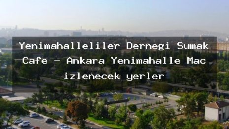 Yenimahalleliler Derneği Sumak Cafe – Ankara Yenimahalle Maç izlenecek yerler