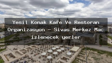 Yeşil Konak Kafe Ve Restoran Organizasyon – Sivas Merkez Maç izlenecek yerler