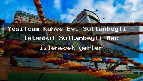 Yeşilçam Kahve Evi Sultanbeyli – İstanbul Sultanbeyli Maç izlenecek yerler