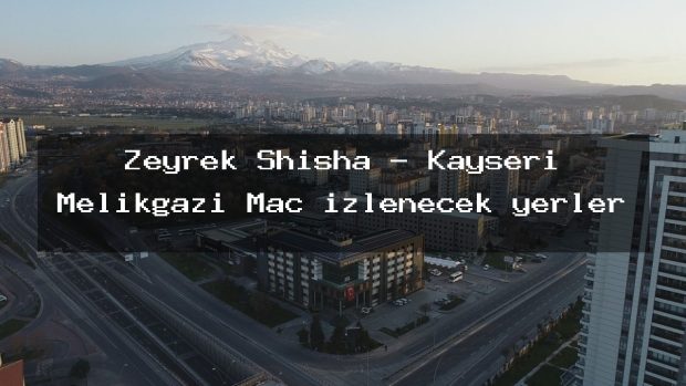 Zeyrek Shisha – Kayseri Melikgazi Maç izlenecek yerler