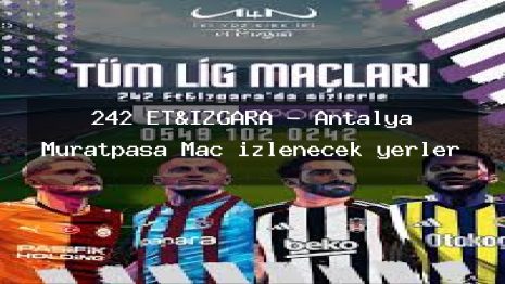 242 ET&IZGARA – Antalya Muratpaşa Maç izlenecek yerler