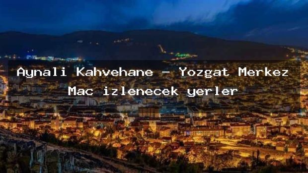 Aynalı Kahvehane – Yozgat Merkez Maç izlenecek yerler