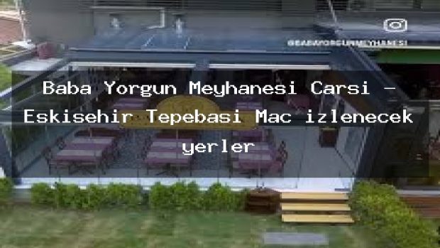 Baba Yorgun Meyhanesi Çarşı – Eskişehir Tepebaşı Maç izlenecek yerler