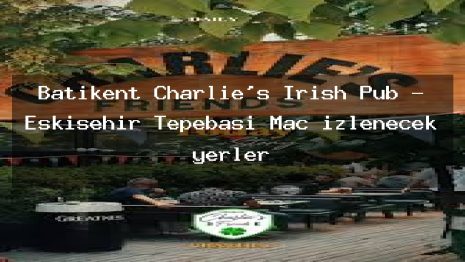 Batıkent Charlie’s Irish Pub – Eskişehir Tepebaşı Maç izlenecek yerler
